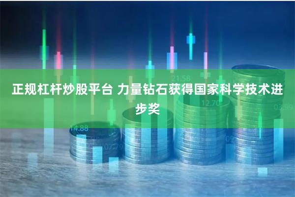正规杠杆炒股平台 力量钻石获得国家科学技术进步奖