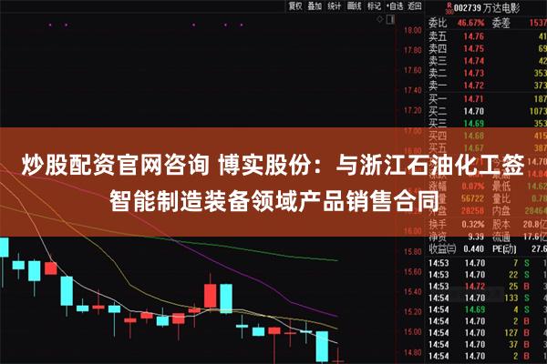 炒股配资官网咨询 博实股份：与浙江石油化工签智能制造装备领域产品销售合同