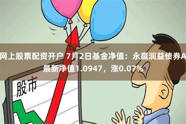 网上股票配资开户 7月2日基金净值：永赢润益债券A最新净值1.0947，涨0.07%