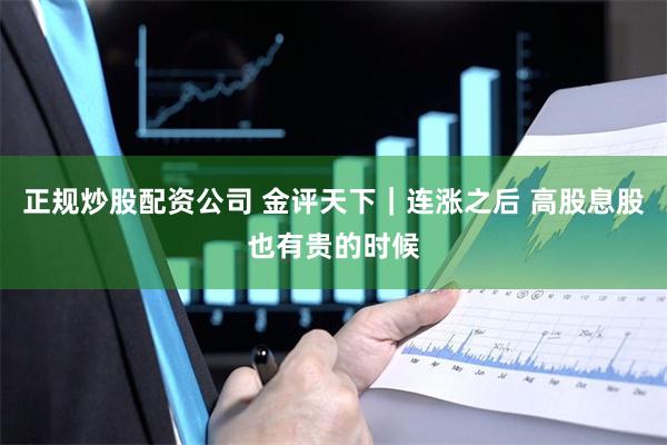 正规炒股配资公司 金评天下｜连涨之后 高股息股也有贵的时候