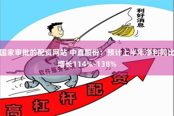 国家审批的配资网站 中直股份：预计上半年净利同比增长114%-138%
