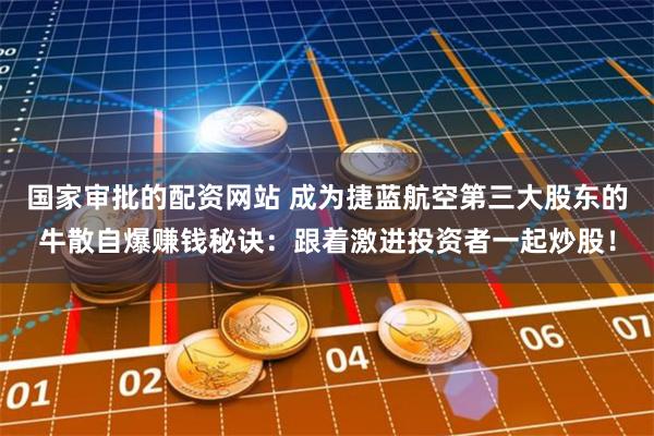 国家审批的配资网站 成为捷蓝航空第三大股东的牛散自爆赚钱秘诀：跟着激进投资者一起炒股！