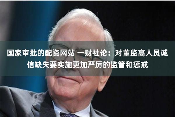 国家审批的配资网站 一财社论：对董监高人员诚信缺失要实施更加严厉的监管和惩戒