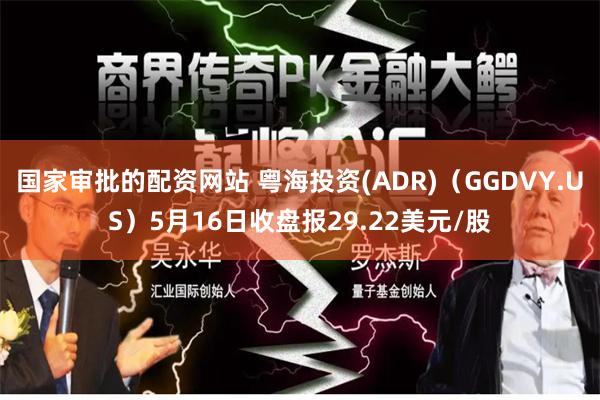 国家审批的配资网站 粤海投资(ADR)（GGDVY.US）5月16日收盘报29.22美元/股