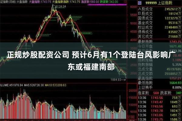 正规炒股配资公司 预计6月有1个登陆台风影响广东或福建南部