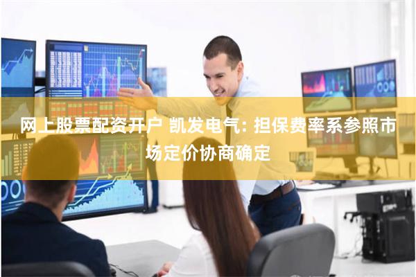 网上股票配资开户 凯发电气: 担保费率系参照市场定价协商确定