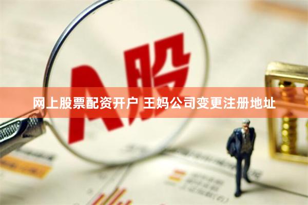 网上股票配资开户 王妈公司变更注册地址