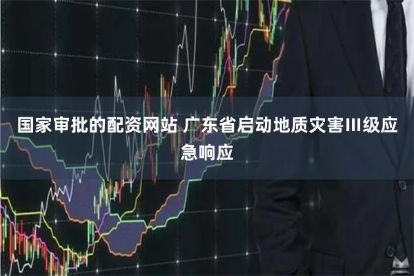 国家审批的配资网站 广东省启动地质灾害Ⅲ级应急响应