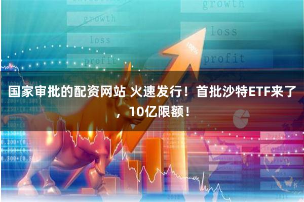 国家审批的配资网站 火速发行！首批沙特ETF来了，10亿限额！