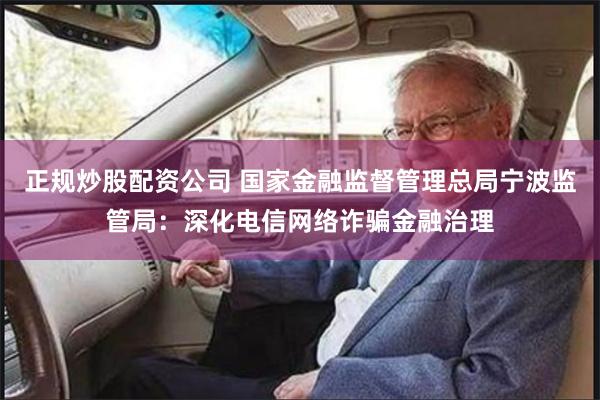 正规炒股配资公司 国家金融监督管理总局宁波监管局：深化电信网络诈骗金融治理