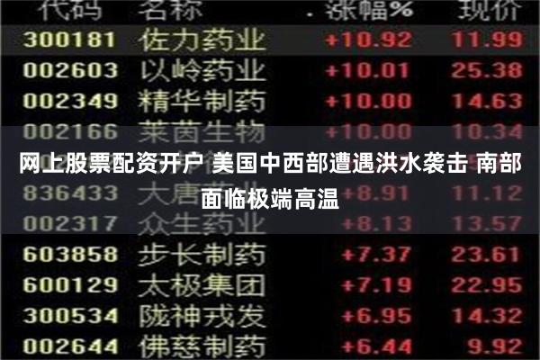 网上股票配资开户 美国中西部遭遇洪水袭击 南部面临极端高温