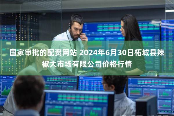 国家审批的配资网站 2024年6月30日柘城县辣椒大市场有限公司价格行情