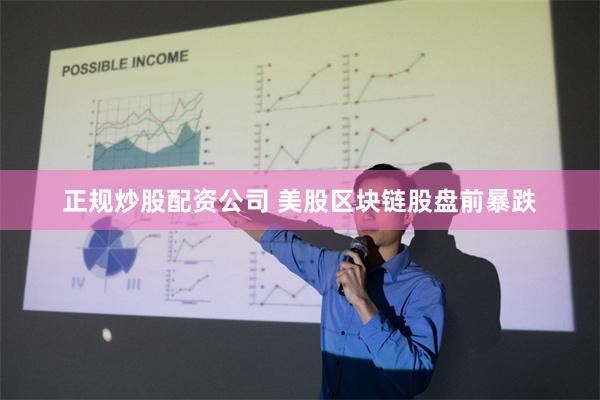 正规炒股配资公司 美股区块链股盘前暴跌