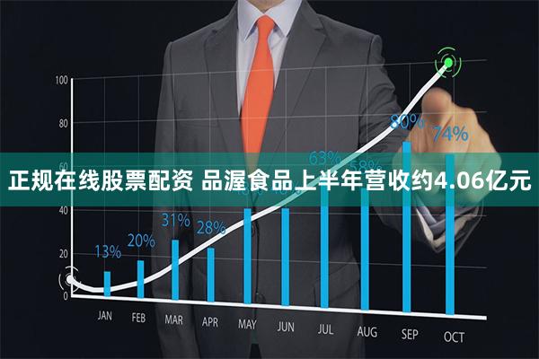 正规在线股票配资 品渥食品上半年营收约4.06亿元