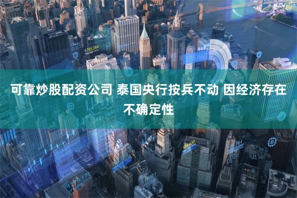 可靠炒股配资公司 泰国央行按兵不动 因经济存在不确定性
