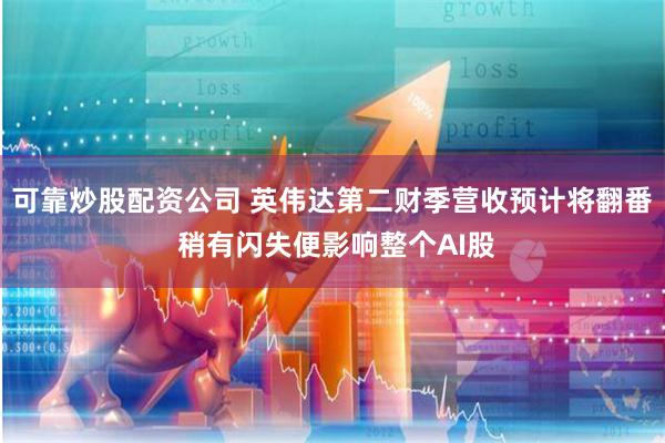 可靠炒股配资公司 英伟达第二财季营收预计将翻番 稍有闪失便影响整个AI股
