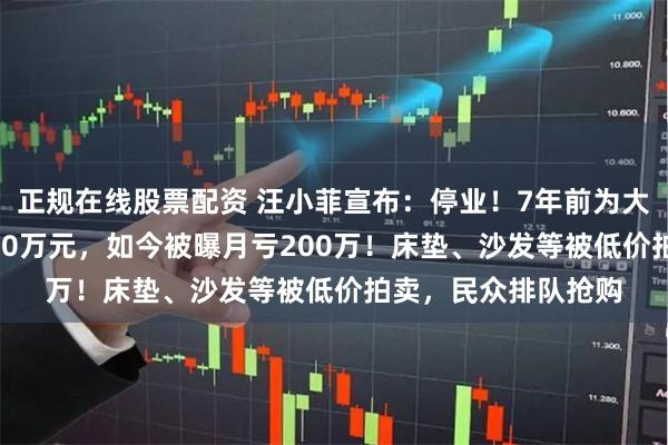 正规在线股票配资 汪小菲宣布：停业！7年前为大S打造，投资近8000万元，如今被曝月亏200万！床垫、沙发等被低价拍卖，民众排队抢购
