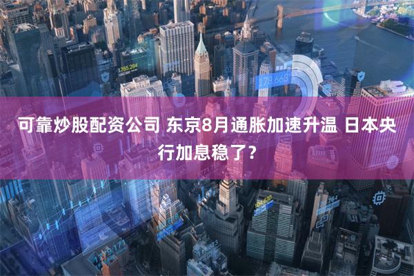 可靠炒股配资公司 东京8月通胀加速升温 日本央行加息稳了？