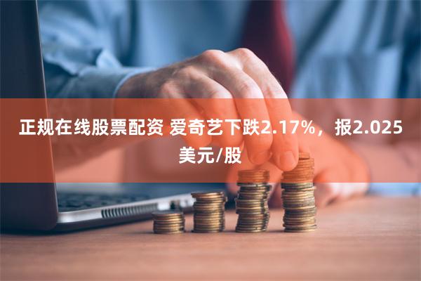 正规在线股票配资 爱奇艺下跌2.17%，报2.025美元/股