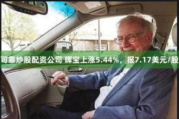可靠炒股配资公司 晖宝上涨5.44%，报7.17美元/股