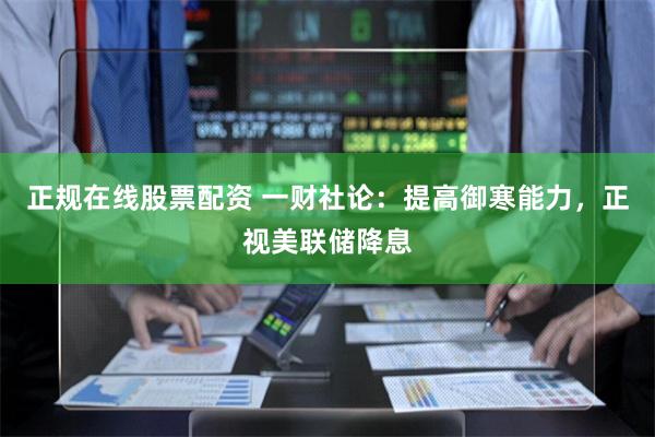 正规在线股票配资 一财社论：提高御寒能力，正视美联储降息