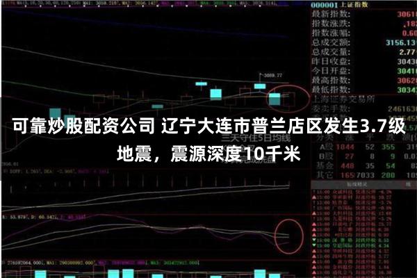 可靠炒股配资公司 辽宁大连市普兰店区发生3.7级地震，震源深度10千米
