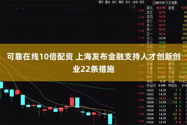 可靠在线10倍配资 上海发布金融支持人才创新创业22条措施