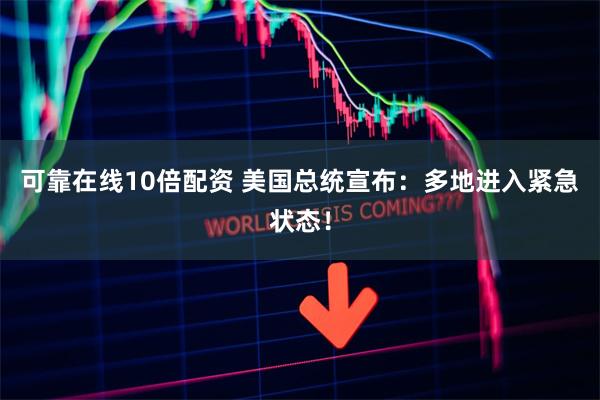 可靠在线10倍配资 美国总统宣布：多地进入紧急状态！