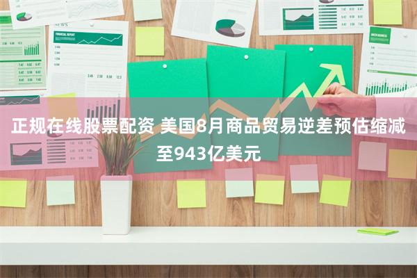 正规在线股票配资 美国8月商品贸易逆差预估缩减至943亿美元