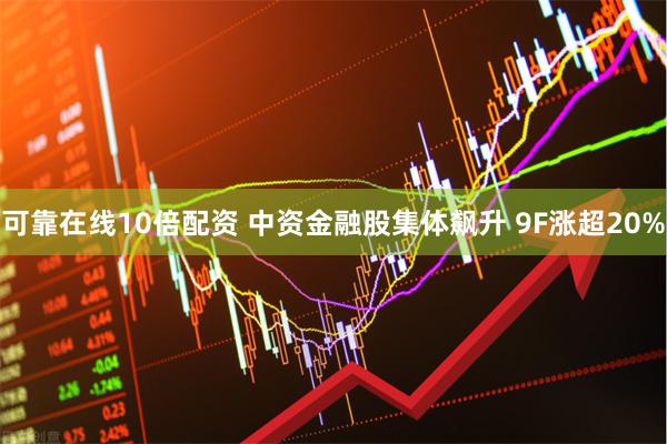可靠在线10倍配资 中资金融股集体飙升 9F涨超20%