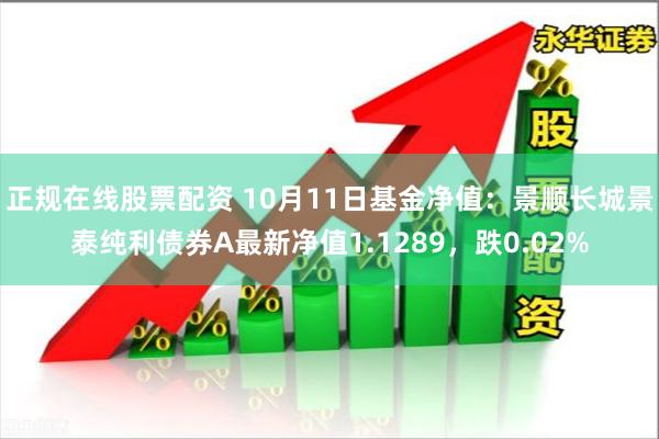 正规在线股票配资 10月11日基金净值：景顺长城景泰纯利债券A最新净值1.1289，跌0.02%