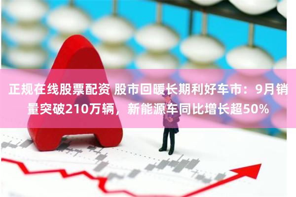 正规在线股票配资 股市回暖长期利好车市：9月销量突破210万辆，新能源车同比增长超50%