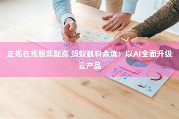 正规在线股票配资 蚂蚁数科余滨：以AI全面升级云产品