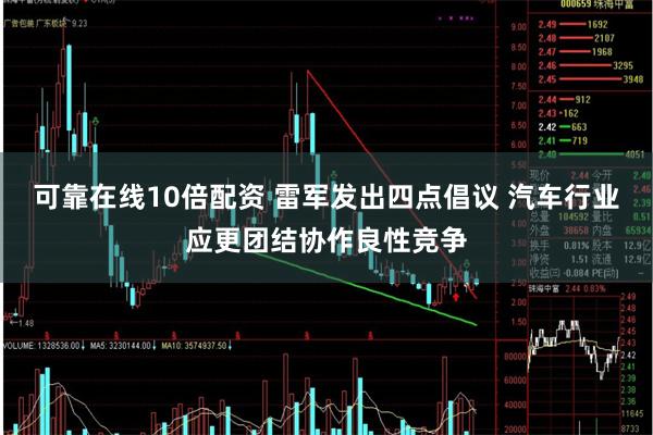 可靠在线10倍配资 雷军发出四点倡议 汽车行业应更团结协作良性竞争