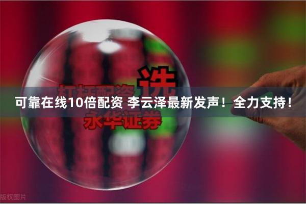 可靠在线10倍配资 李云泽最新发声！全力支持！