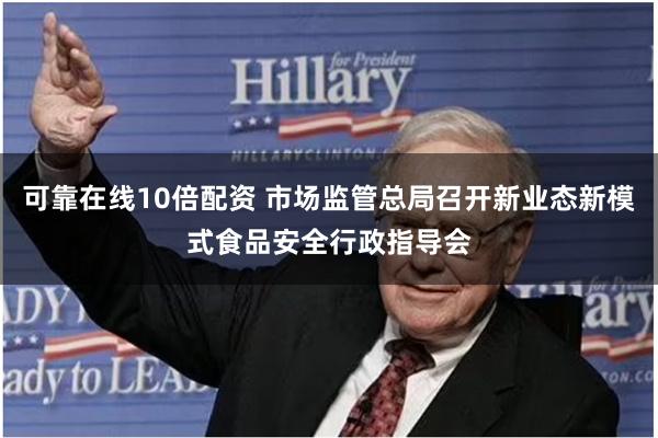 可靠在线10倍配资 市场监管总局召开新业态新模式食品安全行政指导会