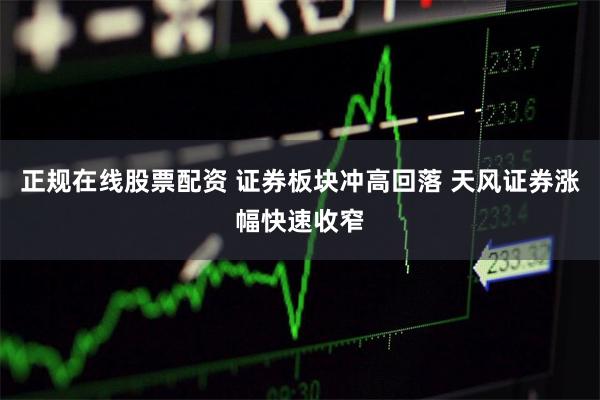 正规在线股票配资 证券板块冲高回落 天风证券涨幅快速收窄