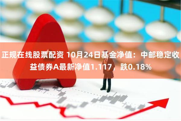 正规在线股票配资 10月24日基金净值：中邮稳定收益债券A最新净值1.117，跌0.18%