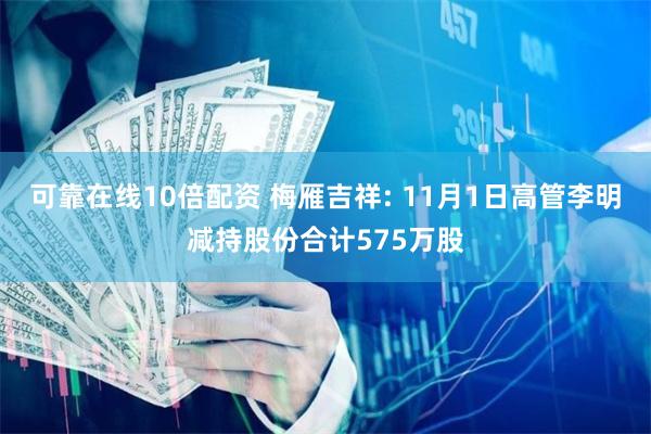可靠在线10倍配资 梅雁吉祥: 11月1日高管李明减持股份合计575万股