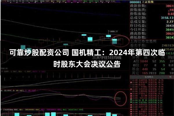 可靠炒股配资公司 国机精工：2024年第四次临时股东大会决议公告
