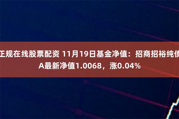 正规在线股票配资 11月19日基金净值：招商招裕纯债A最新净值1.0068，涨0.04%