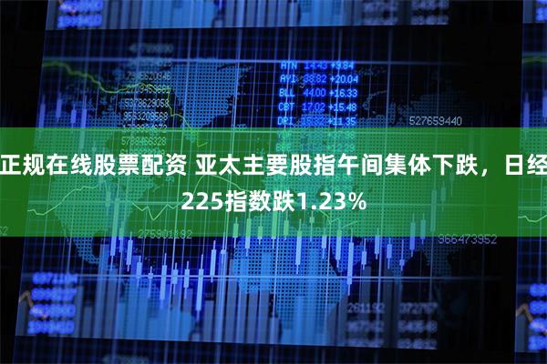 正规在线股票配资 亚太主要股指午间集体下跌，日经225指数跌1.23%