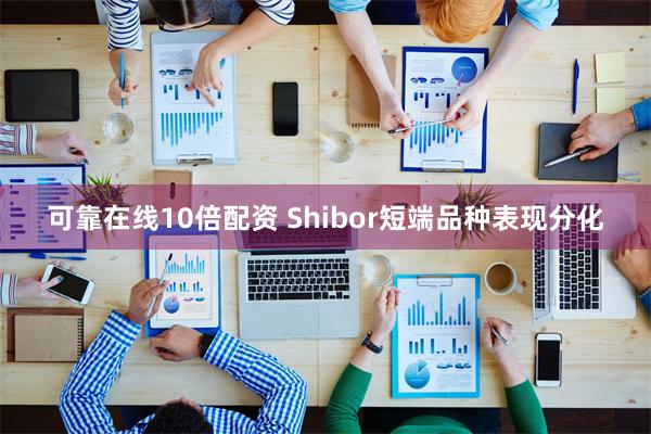 可靠在线10倍配资 Shibor短端品种表现分化