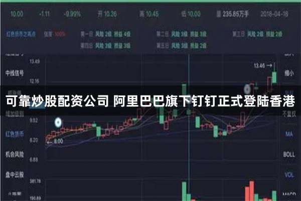 可靠炒股配资公司 阿里巴巴旗下钉钉正式登陆香港