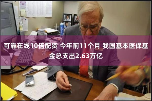 可靠在线10倍配资 今年前11个月 我国基本医保基金总支出2.63万亿