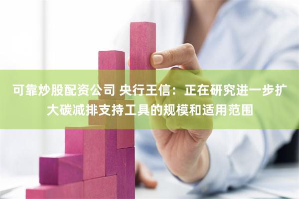 可靠炒股配资公司 央行王信：正在研究进一步扩大碳减排支持工具的规模和适用范围