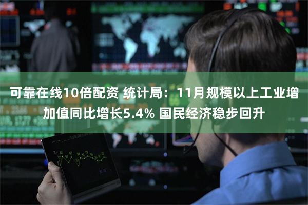 可靠在线10倍配资 统计局：11月规模以上工业增加值同比增长5.4% 国民经济稳步回升
