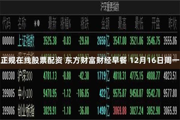 正规在线股票配资 东方财富财经早餐 12月16日周一