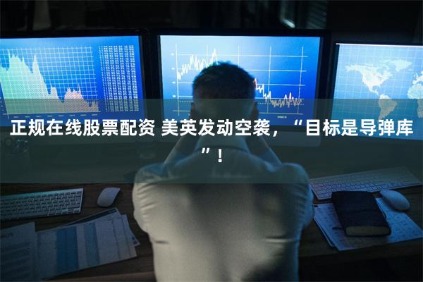 正规在线股票配资 美英发动空袭，“目标是导弹库”！
