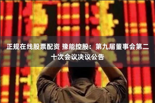 正规在线股票配资 豫能控股：第九届董事会第二十次会议决议公告